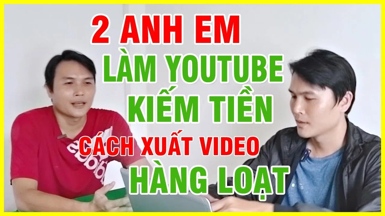 2 anh em làm youtube kiếm tiền cách xuất video hàng loạt